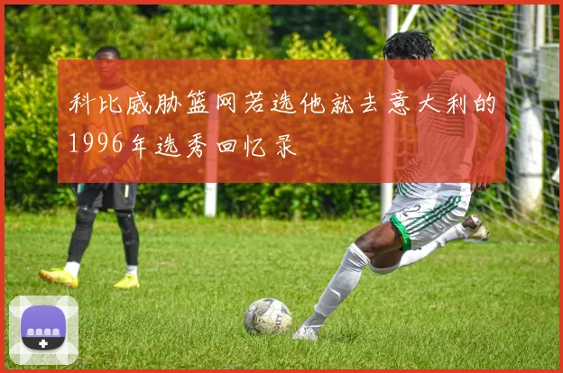 科比威胁篮网若选他就去意大利的1996年选秀回忆录