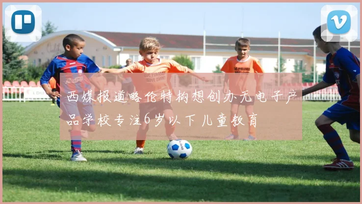 西媒报道略伦特构想创办无电子产品学校专注6岁以下儿童教育