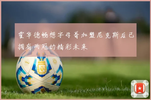 霍华德畅想字母哥加盟尼克斯后已拥有两冠的精彩未来