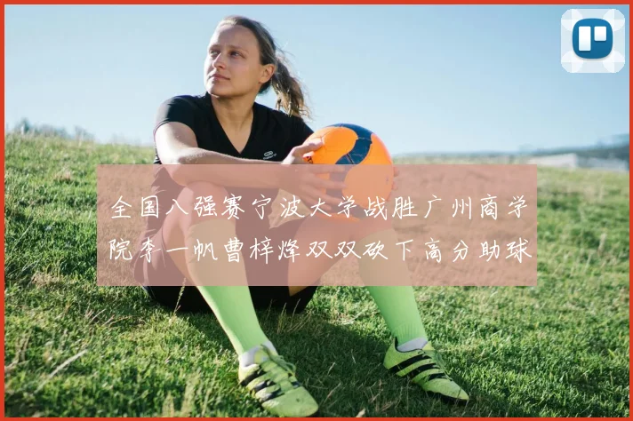 全国八强赛宁波大学战胜广州商学院李一帆曹梓烽双双砍下高分助球队晋级