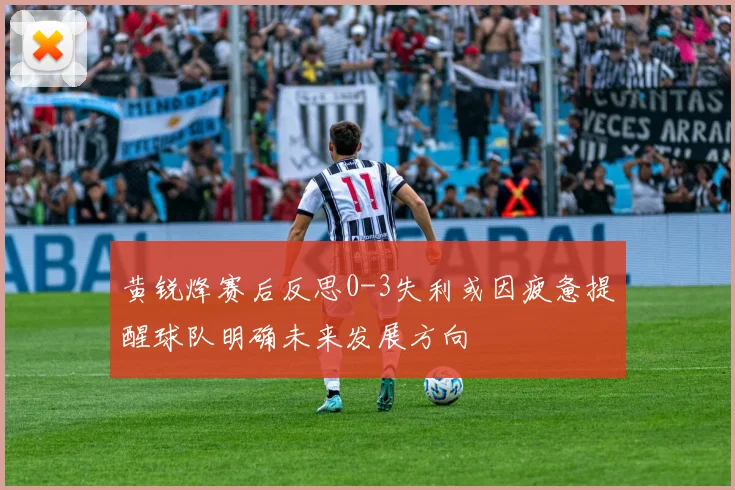 黄锐烽赛后反思0-3失利或因疲惫提醒球队明确未来发展方向