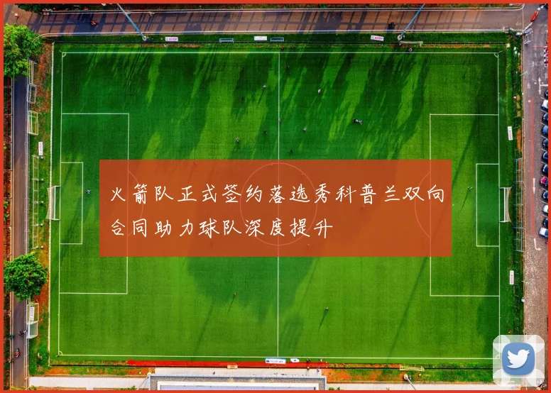 火箭队正式签约落选秀科普兰双向合同助力球队深度提升