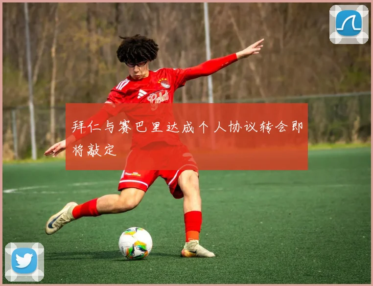 拜仁与赛巴里达成个人协议转会即将敲定