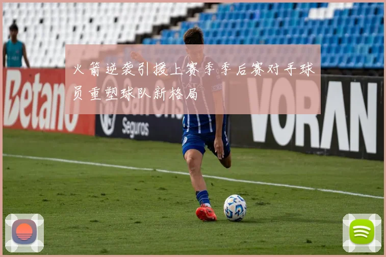 火箭逆袭引援上赛季季后赛对手球员重塑球队新格局