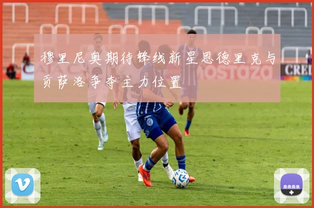 穆里尼奥期待锋线新星恩德里克与贡萨洛争夺主力位置