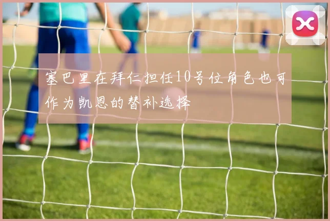 塞巴里在拜仁担任10号位角色也可作为凯恩的替补选择