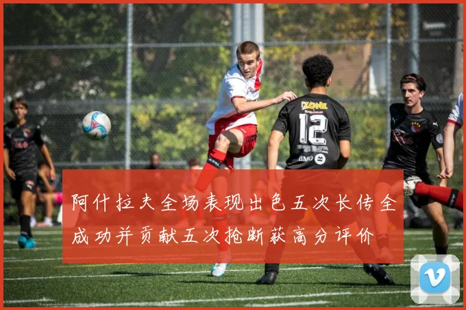 阿什拉夫全场表现出色五次长传全成功并贡献五次抢断获高分评价
