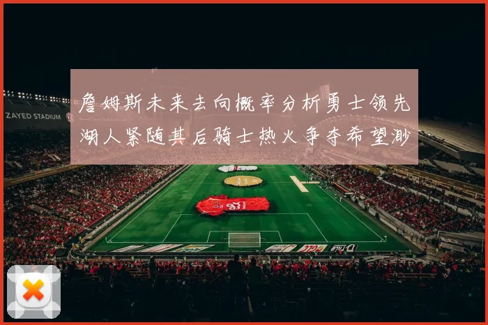 詹姆斯未来去向概率分析勇士领先湖人紧随其后骑士热火争夺希望渺茫